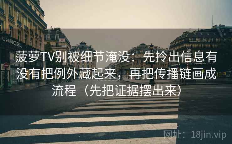 详细阅读:菠萝TV别被细节淹没:先拎出信息有没有把例外藏起来,再把传播链画成流程(先把证据摆出来) 菠萝TV别被细节淹没:先拎出信息有没有把例外藏起来,再把传播链画成流程(先把证据摆出来)