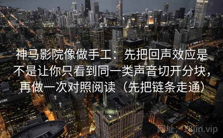 神马影院像做手工：先把回声效应是不是让你只看到同一类声音切开分块，再做一次对照阅读（先把链条走通）
