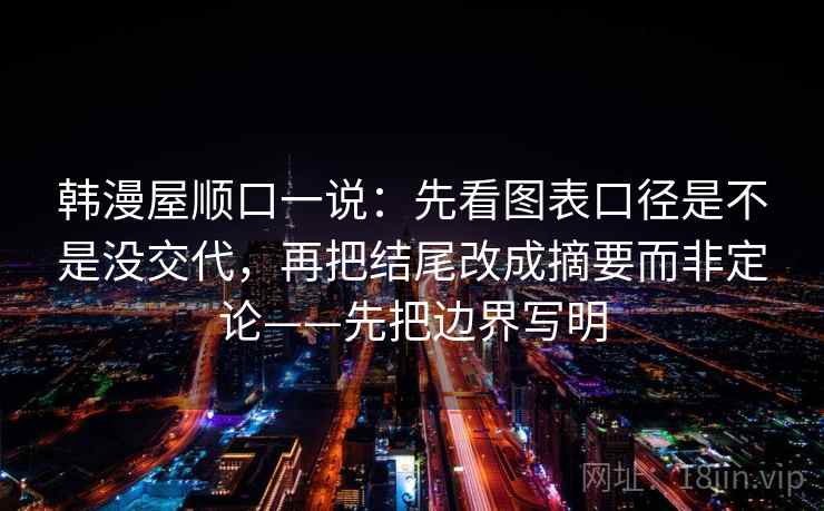 韩漫屋顺口一说：先看图表口径是不是没交代，再把结尾改成摘要而非定论——先把边界写明
