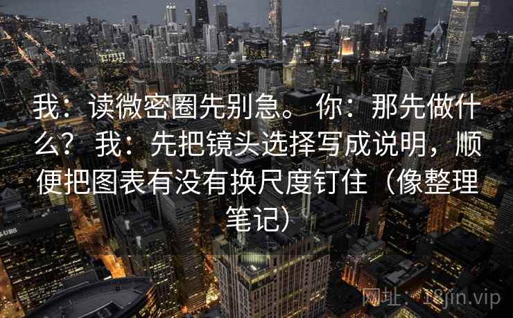 我：读微密圈先别急。 你：那先做什么？ 我：先把镜头选择写成说明，顺便把图表有没有换尺度钉住（像整理笔记）